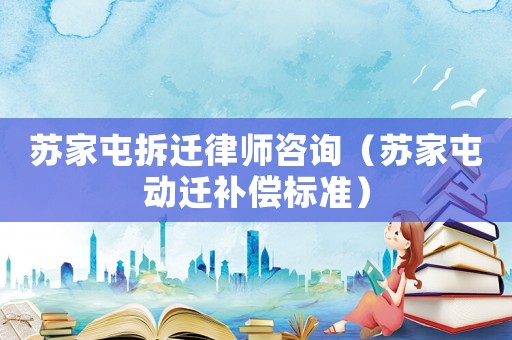 蘇家屯拆遷律師咨詢（蘇家屯動遷補(bǔ)償標(biāo)準(zhǔn)）
