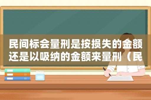 民間標(biāo)會(huì)量刑是按損失的金額還是以吸納的金額來(lái)量刑（民間標(biāo)會(huì)量刑）