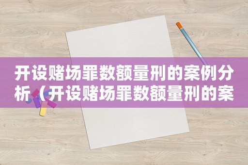 開設(shè)賭場(chǎng)罪數(shù)額量刑的案例分析（開設(shè)賭場(chǎng)罪數(shù)額量刑的案例）