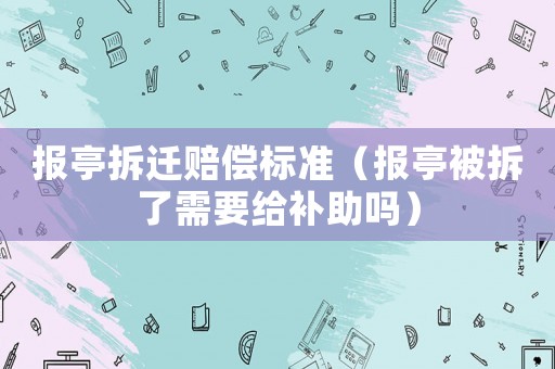 報亭拆遷賠償標(biāo)準(zhǔn)（報亭被拆了需要給補(bǔ)助嗎）