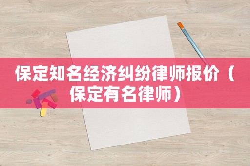 保定知名經(jīng)濟(jì)糾紛律師報(bào)價(jià)（保定有名律師）