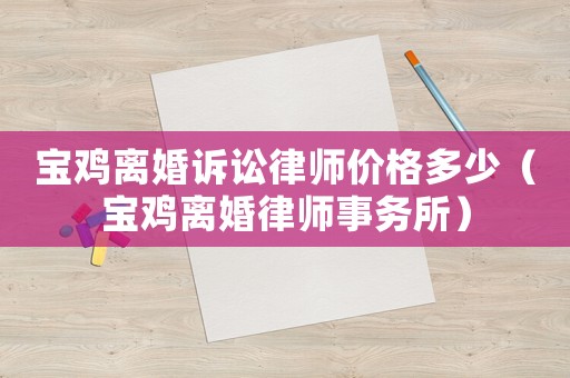 寶雞離婚訴訟律師價(jià)格多少（寶雞離婚律師事務(wù)所）
