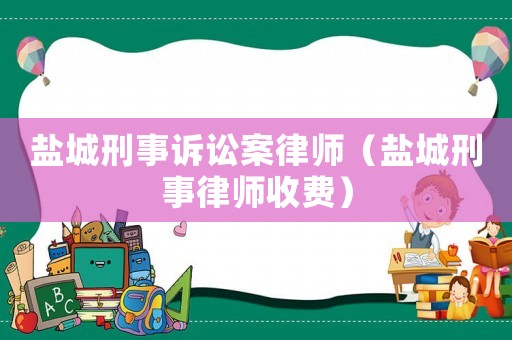 鹽城刑事訴訟案律師（鹽城刑事律師收費(fèi)）