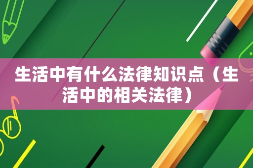 生活中有什么法律知識(shí)點(diǎn)（生活中的相關(guān)法律）