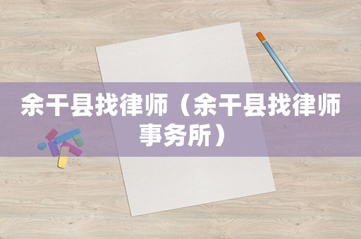 余干縣找律師（余干縣找律師事務(wù)所）