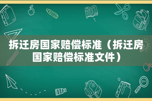 拆遷房國家賠償標(biāo)準(zhǔn)（拆遷房國家賠償標(biāo)準(zhǔn)文件）