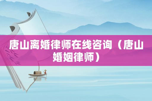 唐山離婚律師在線咨詢（唐山婚姻律師）