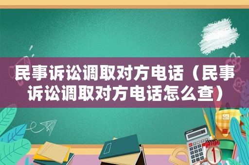 民事訴訟調(diào)取對方電話（民事訴訟調(diào)取對方電話怎么查）