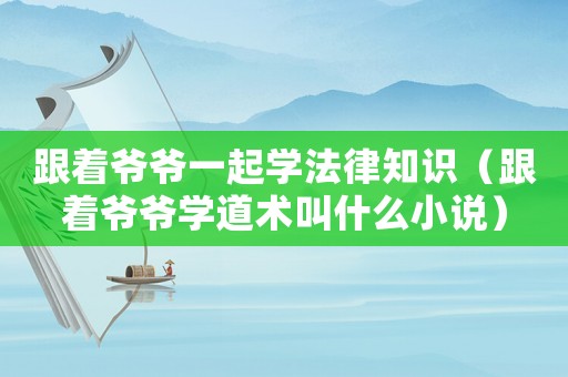 跟著爺爺一起學(xué)法律知識（跟著爺爺學(xué)道術(shù)叫什么小說）