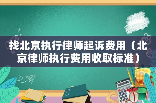 找北京執(zhí)行律師起訴費(fèi)用（北京律師執(zhí)行費(fèi)用收取標(biāo)準(zhǔn)）