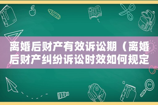 離婚后財(cái)產(chǎn)有效訴訟期（離婚后財(cái)產(chǎn)糾紛訴訟時(shí)效如何規(guī)定的）