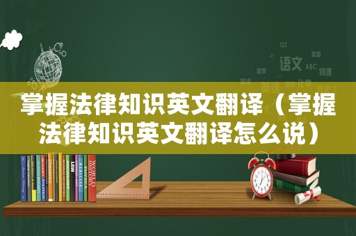 掌握法律知識英文翻譯（掌握法律知識英文翻譯怎么說）