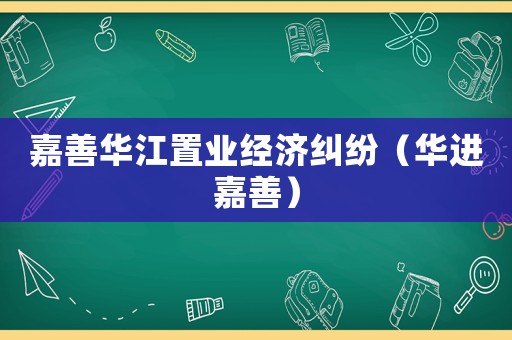 嘉善華江置業(yè)經(jīng)濟糾紛（華進嘉善）