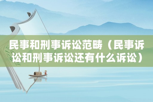 民事和刑事訴訟范疇（民事訴訟和刑事訴訟還有什么訴訟）