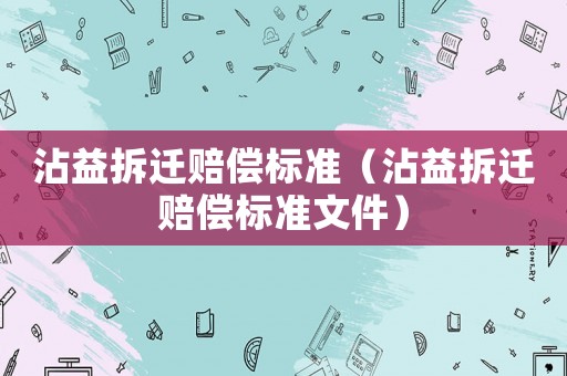 沾益拆遷賠償標(biāo)準(zhǔn)（沾益拆遷賠償標(biāo)準(zhǔn)文件）