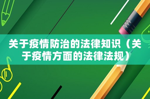 關(guān)于疫情防治的法律知識(shí)（關(guān)于疫情方面的法律法規(guī)）