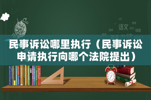 民事訴訟哪里執(zhí)行（民事訴訟申請執(zhí)行向哪個法院提出）