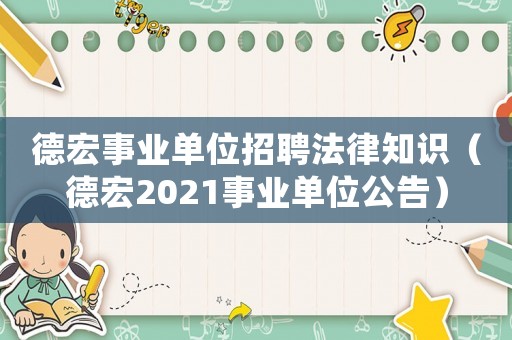 德宏事業(yè)單位招聘法律知識(shí)（德宏2021事業(yè)單位公告）
