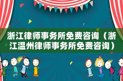 浙江律師事務(wù)所免費(fèi)咨詢（浙江溫州律師事務(wù)所免費(fèi)咨詢）