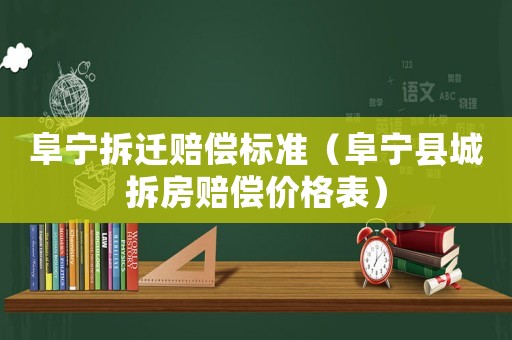 阜寧拆遷賠償標(biāo)準(zhǔn)（阜寧縣城拆房賠償價(jià)格表）