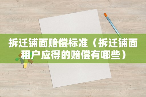 拆遷鋪面賠償標(biāo)準(zhǔn)（拆遷鋪面租戶應(yīng)得的賠償有哪些）