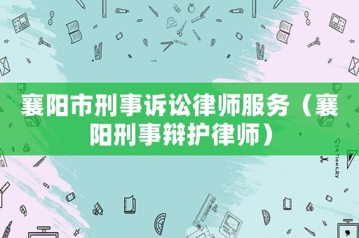 襄陽(yáng)市刑事訴訟律師服務(wù)（襄陽(yáng)刑事辯護(hù)律師）