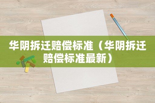 華陰拆遷賠償標(biāo)準(zhǔn)（華陰拆遷賠償標(biāo)準(zhǔn)最新）