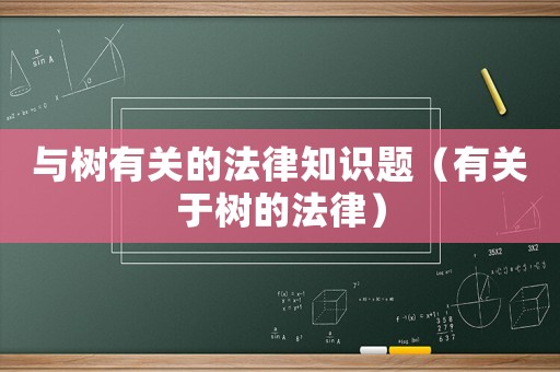 與樹有關(guān)的法律知識題（有關(guān)于樹的法律）