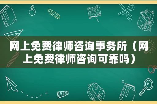 網(wǎng)上免費律師咨詢事務所（網(wǎng)上免費律師咨詢可靠嗎）