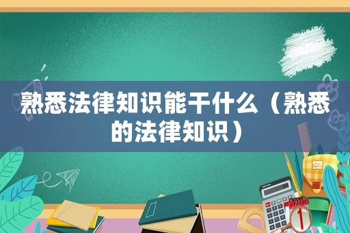 熟悉法律知識(shí)能干什么（熟悉的法律知識(shí)）