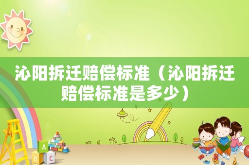 沁陽(yáng)拆遷賠償標(biāo)準(zhǔn)（沁陽(yáng)拆遷賠償標(biāo)準(zhǔn)是多少）