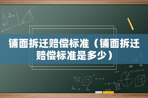 鋪面拆遷賠償標(biāo)準(zhǔn)（鋪面拆遷賠償標(biāo)準(zhǔn)是多少）