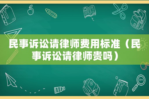 民事訴訟請(qǐng)律師費(fèi)用標(biāo)準(zhǔn)（民事訴訟請(qǐng)律師貴嗎）