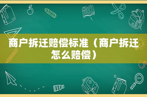 商戶拆遷賠償標(biāo)準(zhǔn)（商戶拆遷怎么賠償）