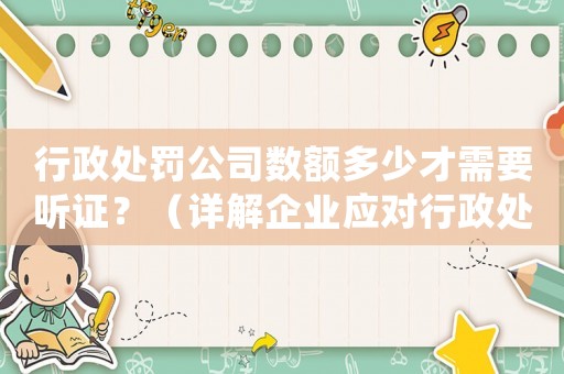 行政處罰公司數(shù)額多少才需要聽(tīng)證？（詳解企業(yè)應(yīng)對(duì)行政處罰的方法）