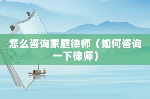 怎么咨詢家庭律師（如何咨詢一下律師）
