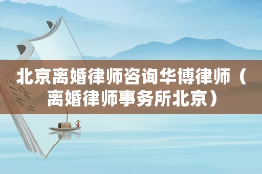 北京離婚律師咨詢?nèi)A博律師（離婚律師事務(wù)所北京）