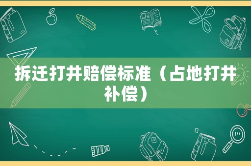 拆遷打井賠償標(biāo)準(zhǔn)（占地打井補償）