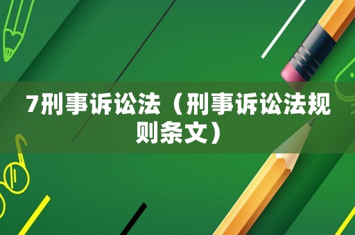 7刑事訴訟法（刑事訴訟法規(guī)則條文）
