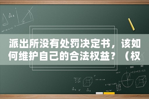 派出所沒有處罰決定書，該如何維護(hù)自己的合法權(quán)益？（權(quán)威律師為你解答）