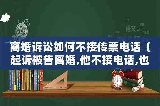 離婚訴訟如何不接傳票電話（起訴被告離婚,他不接電話,也不到庭,送傳票有用嗎7）