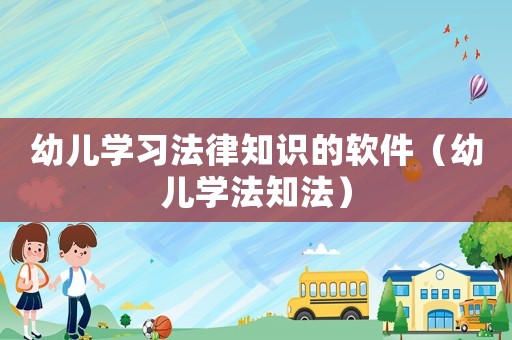 幼兒學(xué)習(xí)法律知識(shí)的軟件（幼兒學(xué)法知法）