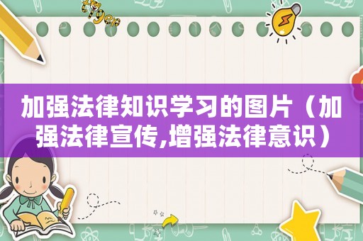 加強法律知識學習的圖片（加強法律宣傳,增強法律意識）