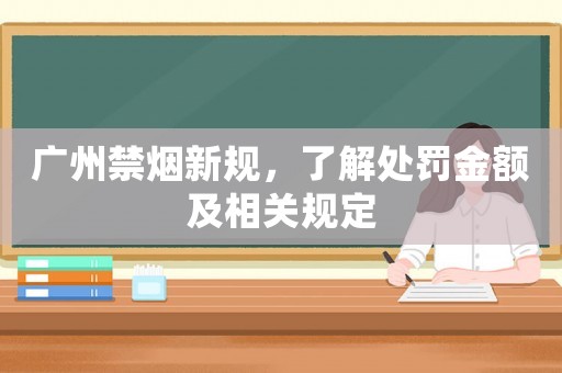 廣州禁煙新規(guī)，了解處罰金額及相關(guān)規(guī)定