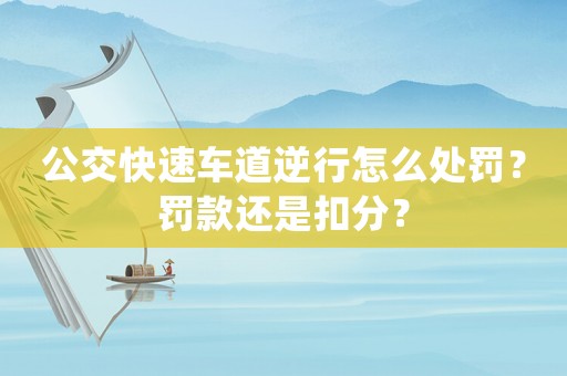 公交快速車道逆行怎么處罰？罰款還是扣分？