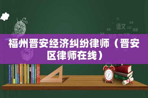 福州晉安經(jīng)濟糾紛律師（晉安區(qū)律師在線）