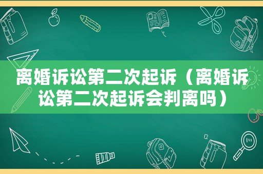 離婚訴訟第二次起訴（離婚訴訟第二次起訴會判離嗎）
