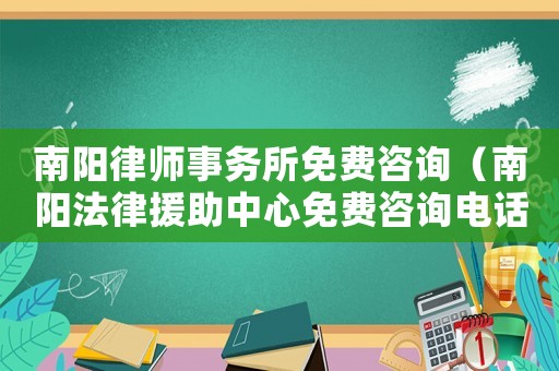 南陽律師事務(wù)所免費咨詢（南陽法律援助中心免費咨詢電話）