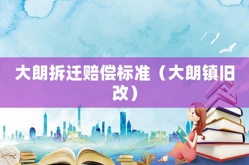 大朗拆遷賠償標(biāo)準(zhǔn)（大朗鎮(zhèn)舊改）