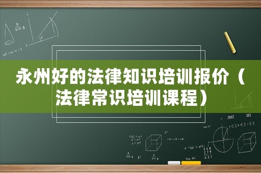 永州好的法律知識(shí)培訓(xùn)報(bào)價(jià)（法律常識(shí)培訓(xùn)課程）